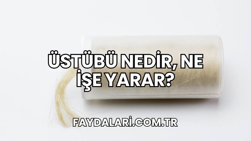 Üstübü Nedir, Ne İşe Yarar?