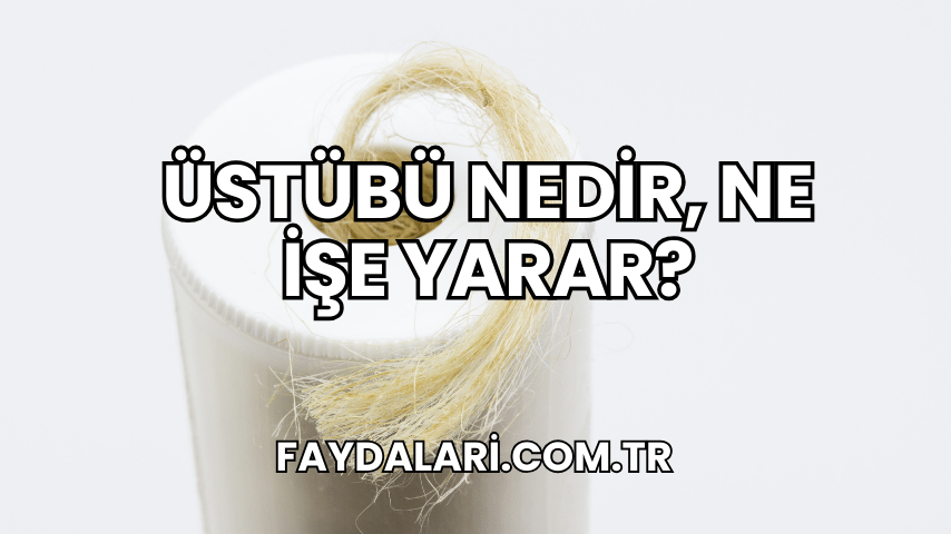 Üstübü Nedir, Ne İşe Yarar?