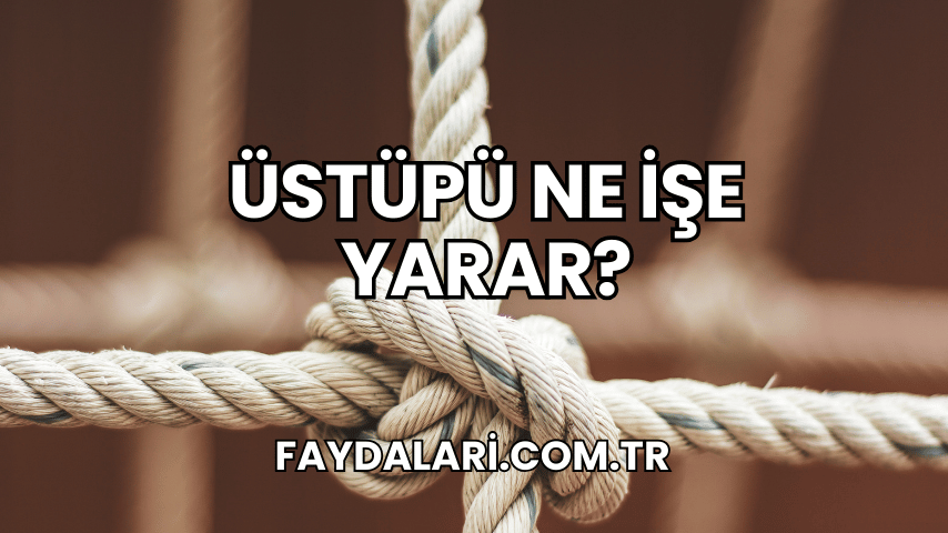 Üstüpü Ne İşe Yarar?