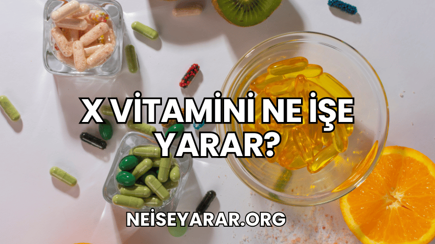 X Vitamini Ne İşe Yarar?