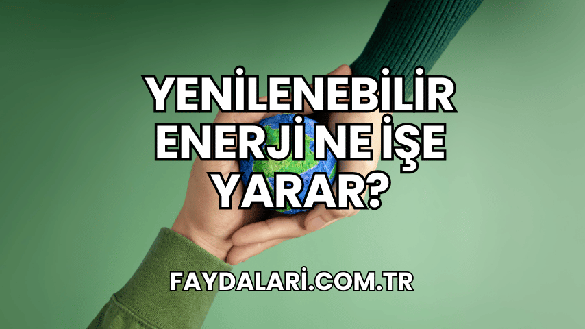 Yenilenebilir Enerji Ne İşe Yarar?