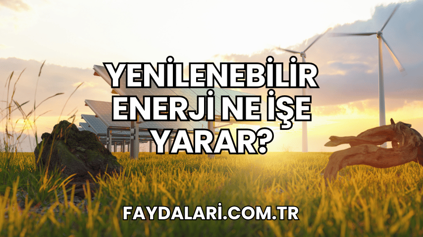 Yenilenebilir Enerji Ne İşe Yarar?