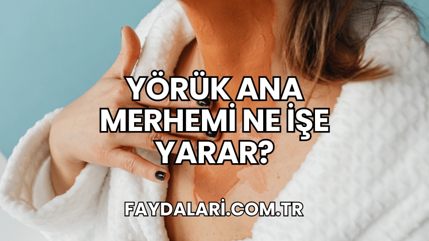 Yörük Ana Merhemi Ne İşe Yarar?