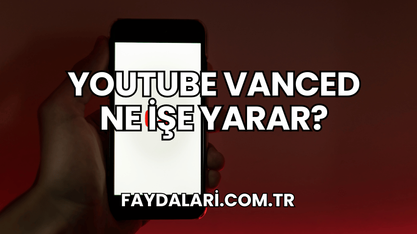 YouTube Vanced Ne İşe Yarar?