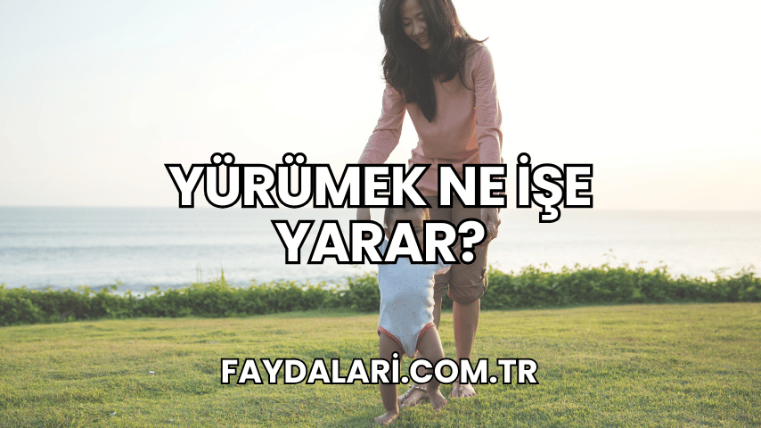 Yürümek Ne İşe Yarar?