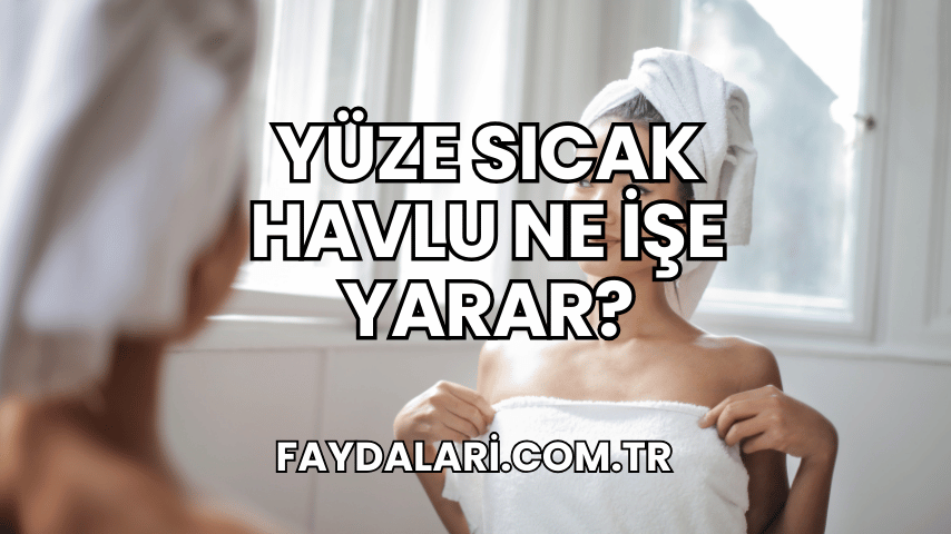 Yüze Sıcak Havlu Ne İşe Yarar?