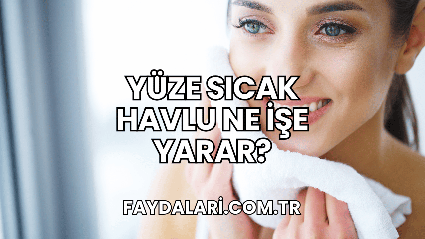 Yüze Sıcak Havlu Ne İşe Yarar?