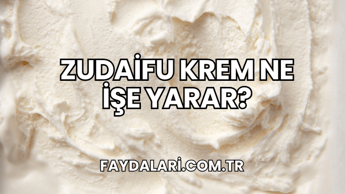 Zudaifu Krem Ne İşe Yarar?