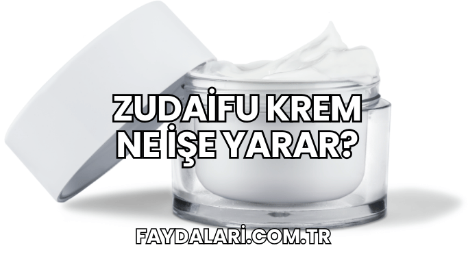 Zudaifu Krem Ne İşe Yarar?