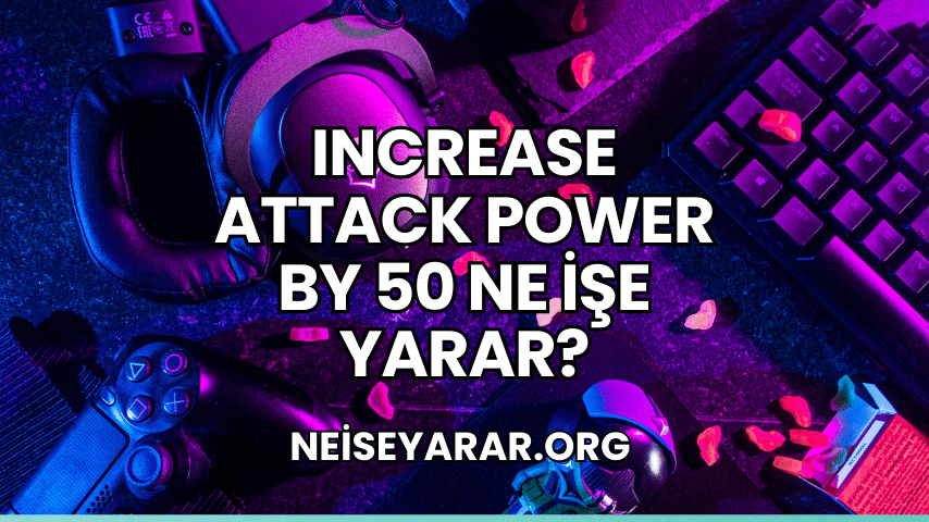 Increase Attack Power by 50 Ne İşe Yarar?