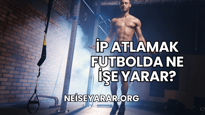 İp Atlamak Futbolda Ne İşe Yarar?