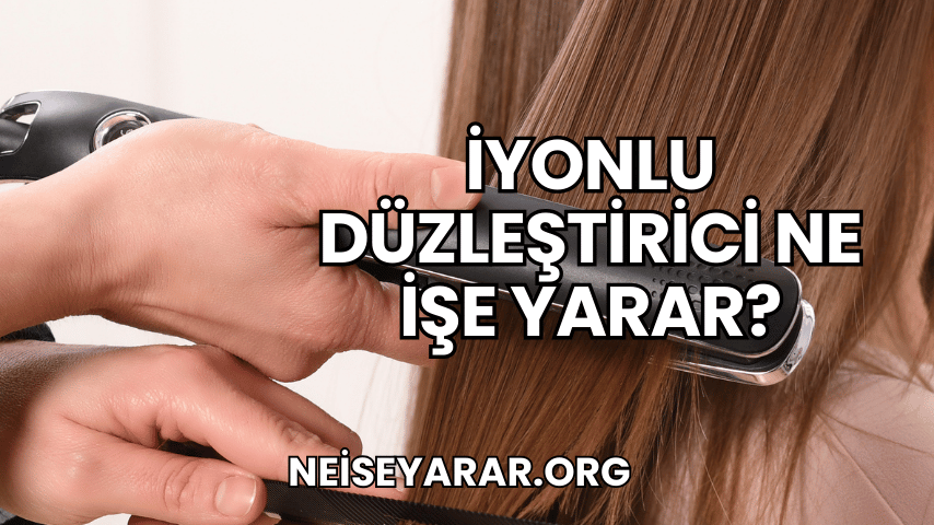 İyonlu Düzleştirici Ne İşe Yarar?