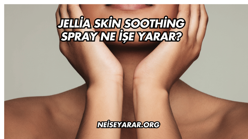 Jellia Skin Soothing Spray Ne İşe Yarar?