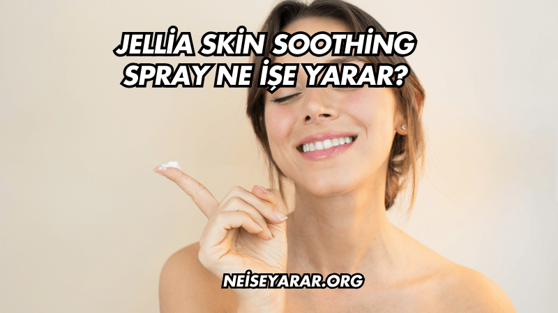 Jellia Skin Soothing Spray Ne İşe Yarar?