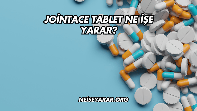 Jointace Tablet Ne İşe Yarar?