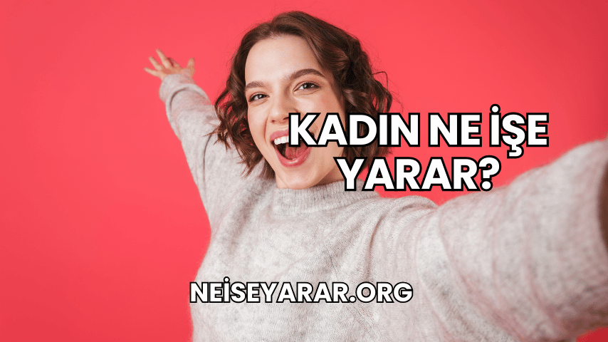 Kadın Ne İşe Yarar?