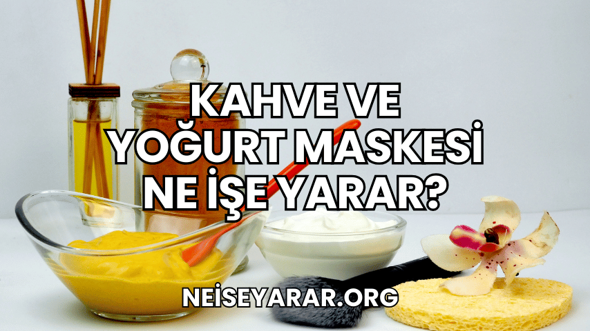 Kahve ve Yoğurt Maskesi Ne İşe Yarar?