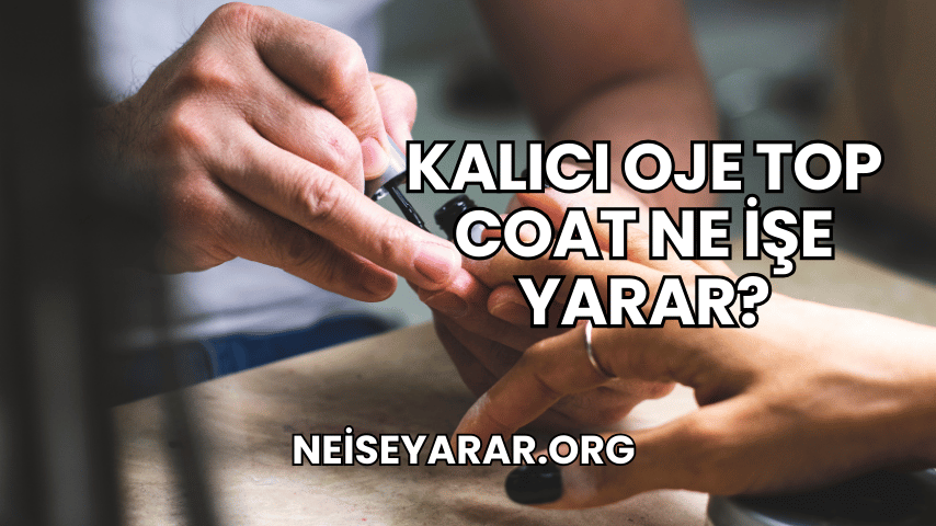 Kalıcı Oje Top Coat Ne İşe Yarar?