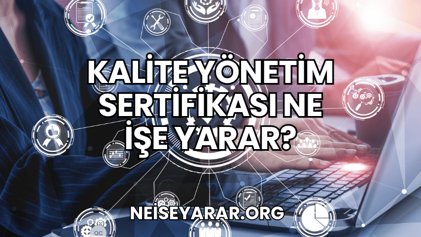 Kalite Yönetim Sertifikası Ne İşe Yarar?