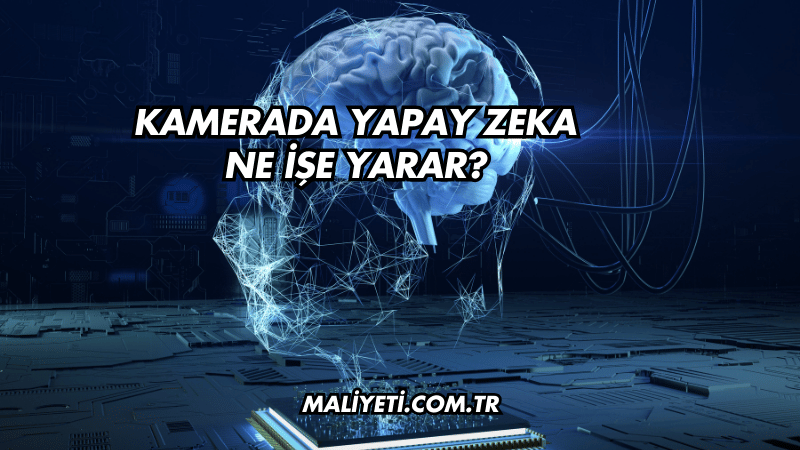 Kamerada Yapay Zeka Ne İşe Yarar?