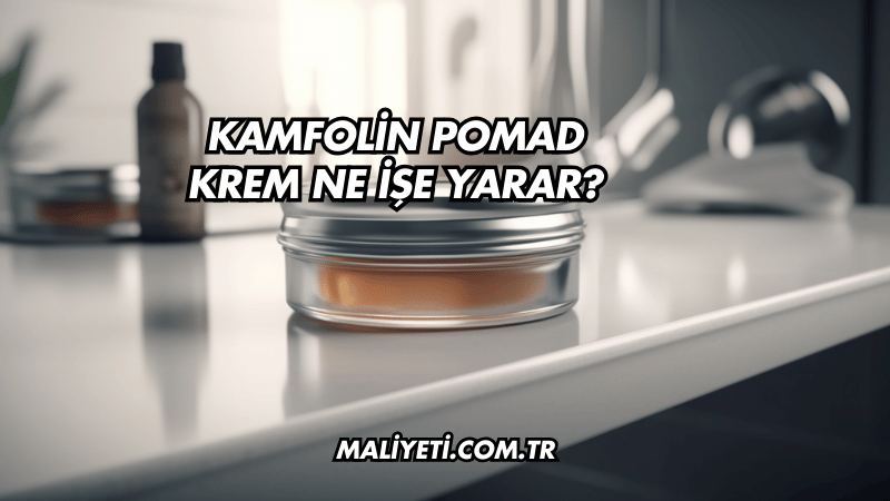 Kamfolin Pomad Krem Ne İşe Yarar?