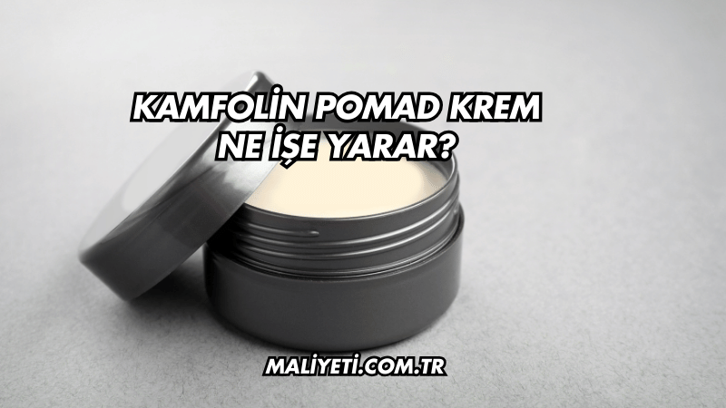 Kamfolin Pomad Krem Ne İşe Yarar?