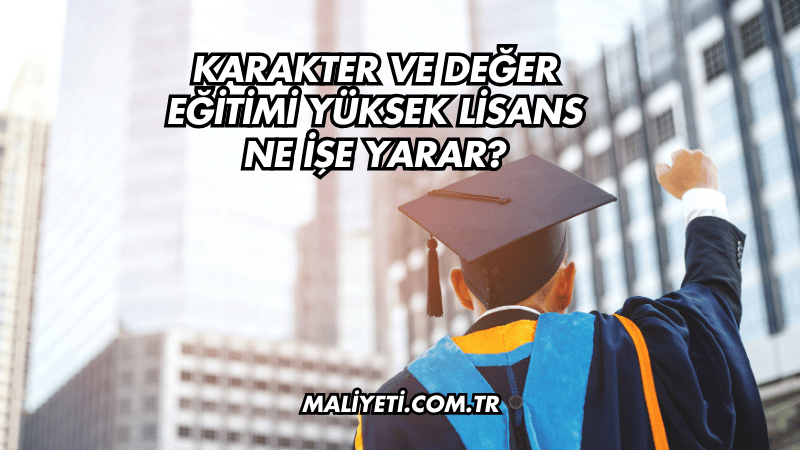 Karakter ve Değer Eğitimi Yüksek Lisans Ne İşe Yarar?