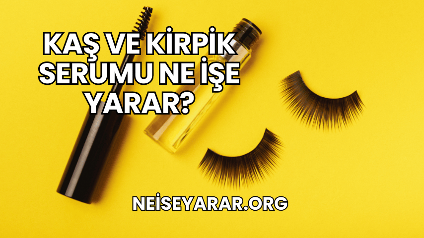 Kaş ve Kirpik Serumu Ne İşe Yarar?