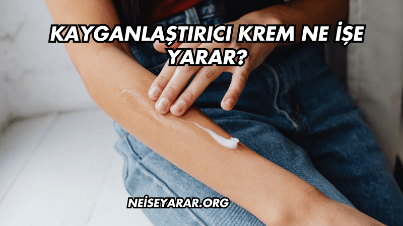 Kayganlaştırıcı Krem Ne İşe Yarar?