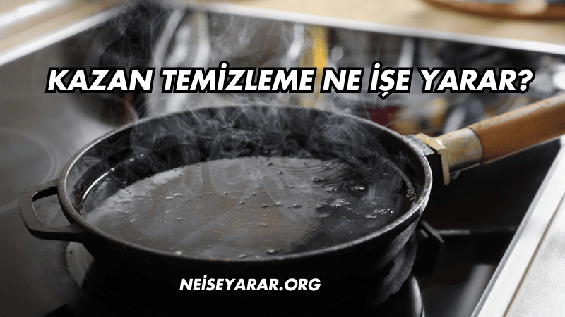 Kazan Temizleme Ne İşe Yarar?