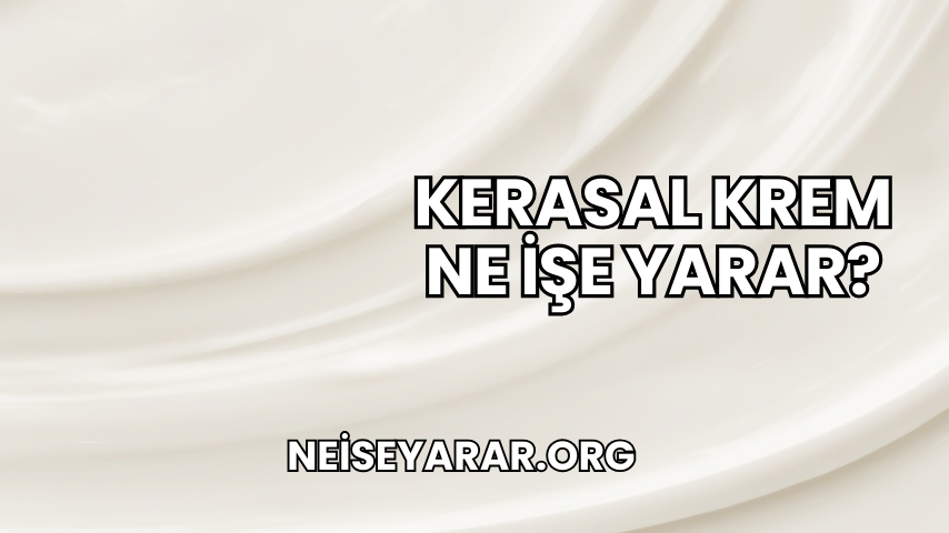 Kerasal Krem Ne İşe Yarar?