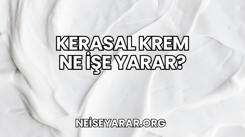 Kerasal Krem Ne İşe Yarar?