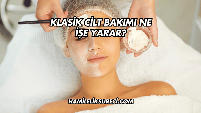 Klasik Cilt Bakımı Ne İşe Yarar?