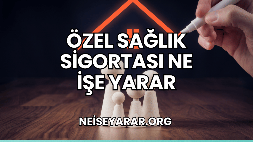 Özel Sağlık Sigortası Ne İşe Yarar