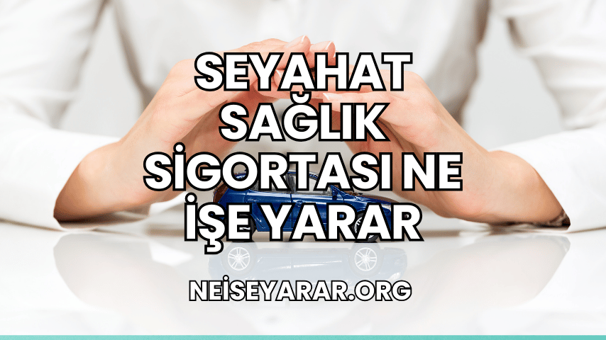 Seyahat Sağlık Sigortası Ne İşe Yarar