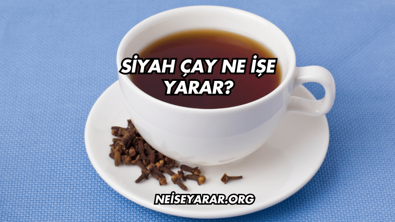 Siyah Çay Ne İşe Yarar?