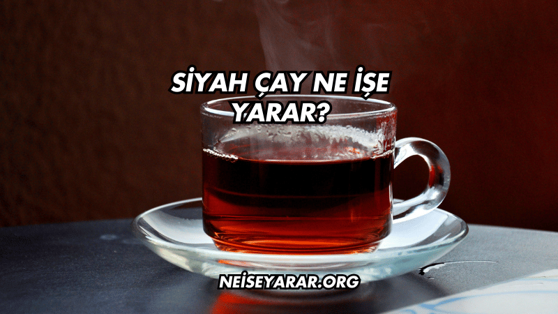 Siyah Çay Ne İşe Yarar?