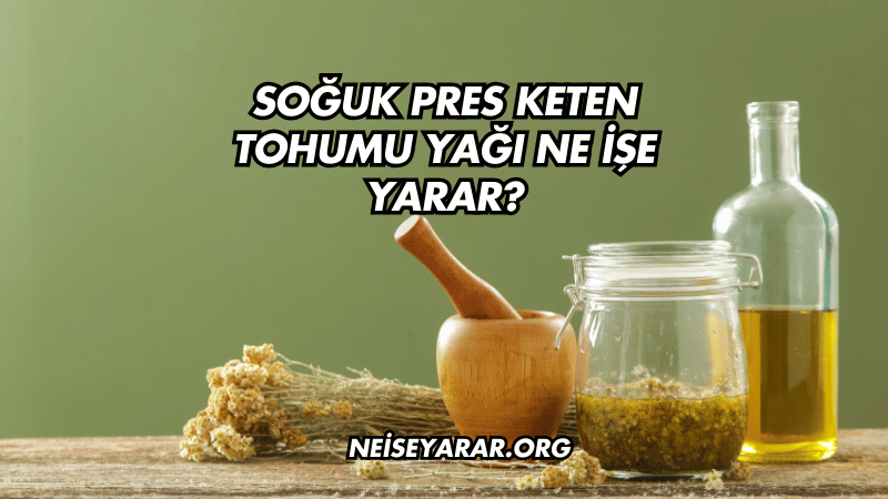 Soğuk Pres Keten Tohumu Yağı Ne İşe Yarar?