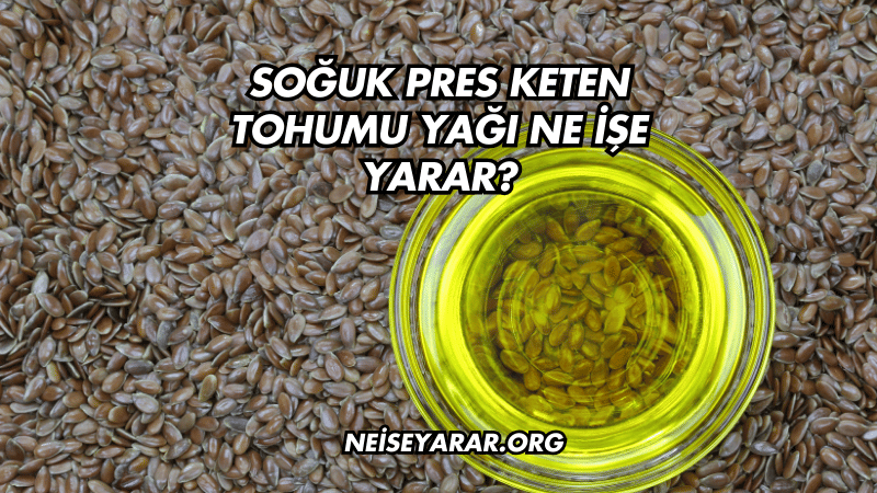 Soğuk Pres Keten Tohumu Yağı Ne İşe Yarar?