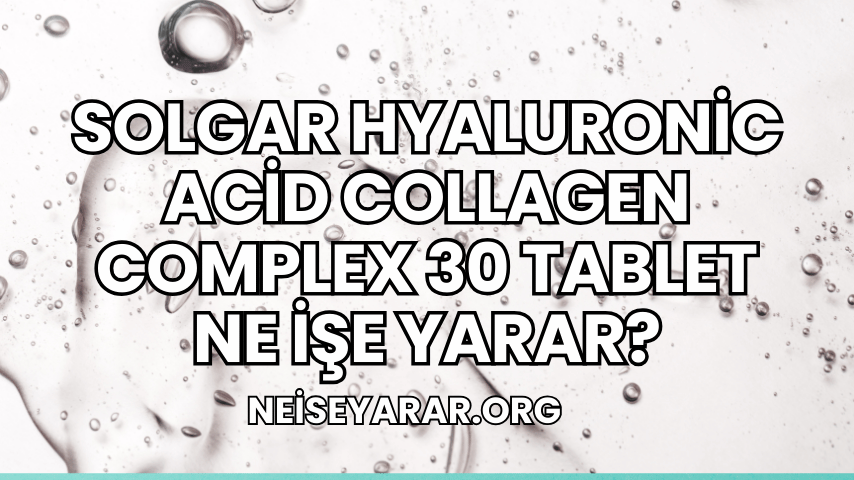 Solgar Hyaluronic Acid Collagen Complex 30 Tablet Ne İşe Yarar?