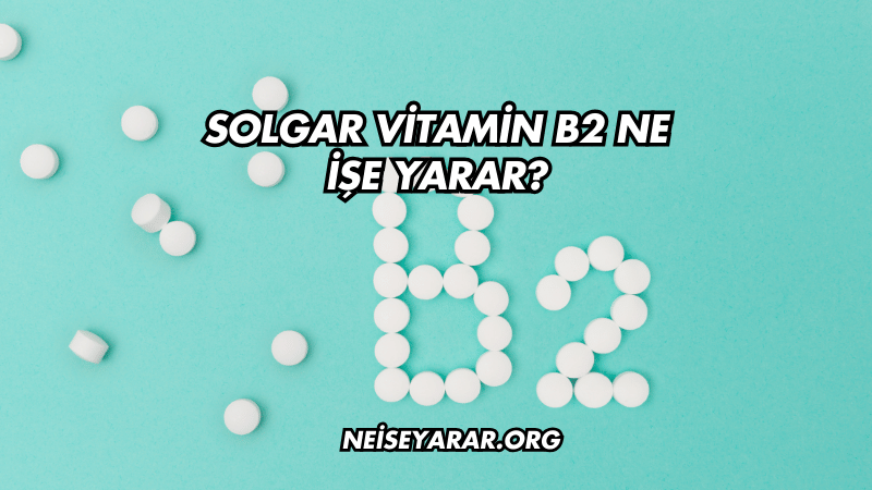 Solgar Vitamin B2 Ne İşe Yarar?