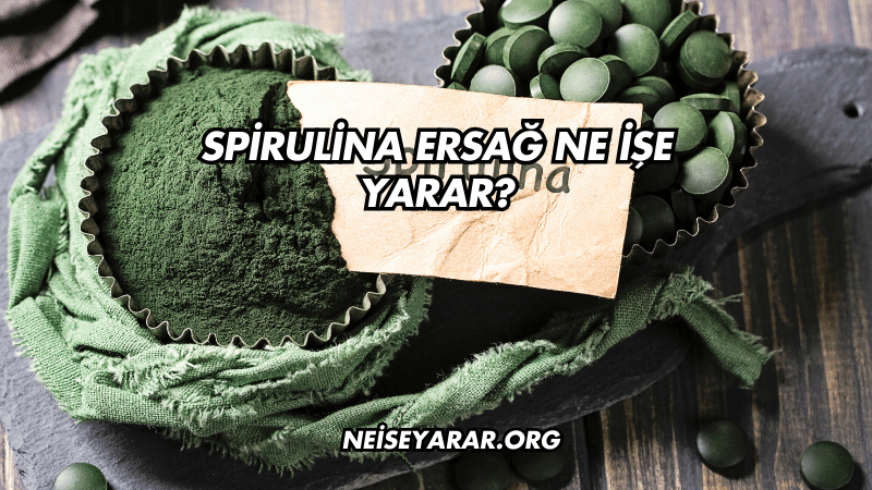 Spirulina Ersağ Ne İşe Yarar?