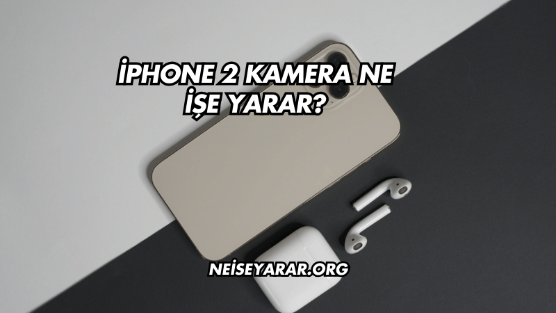 iPhone 2 Kamera Ne İşe Yarar?