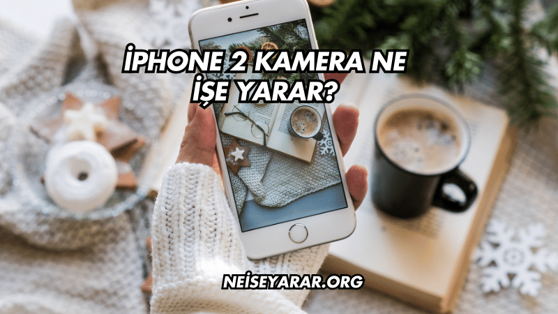 iPhone 2 Kamera Ne İşe Yarar?