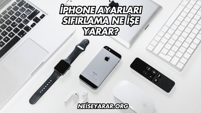 iPhone Ayarları Sıfırlama Ne İşe Yarar?