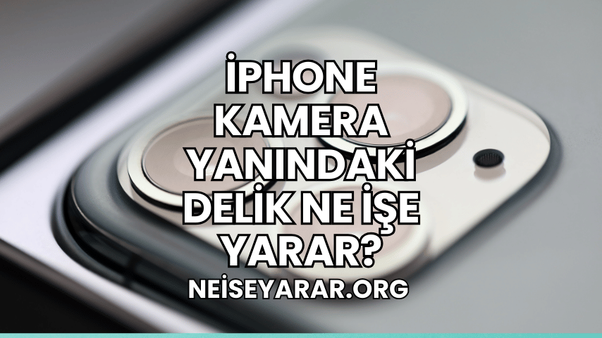 iPhone Kamera Yanındaki Delik Ne İşe Yarar?