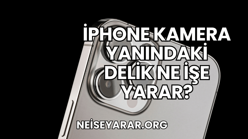 iPhone Kamera Yanındaki Delik Ne İşe Yarar?