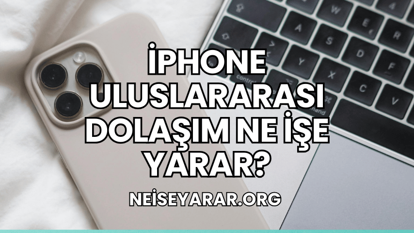 iPhone Uluslararası Dolaşım Ne İşe Yarar?