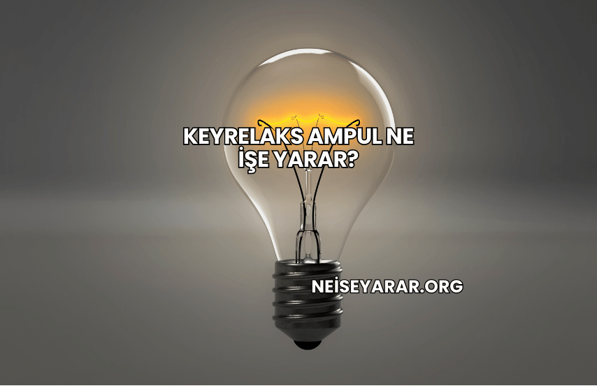 Keyrelaks Ampul Ne İşe Yarar?